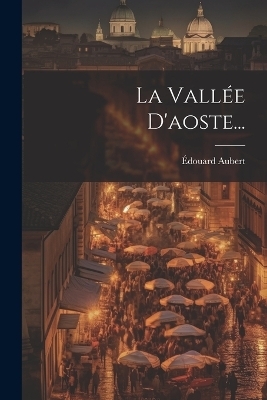 La Vallée D'aoste... - Édouard Aubert