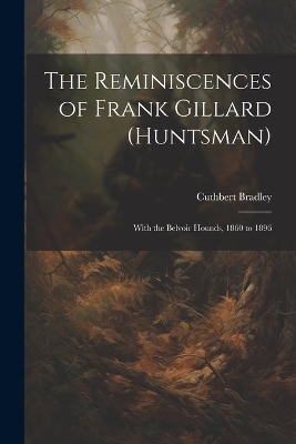 The Reminiscences of Frank Gillard (Huntsman) - Cuthbert Bradley