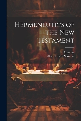 Hermeneutics of the New Testament - Albert Henry Newman, A 1804-1884 Immer