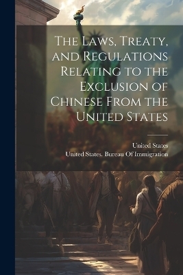 The Laws, Treaty, and Regulations Relating to the Exclusion of Chinese From the United States - 