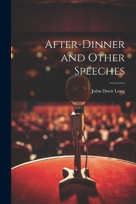 After-dinner and Other Speeches - John Davis Long
