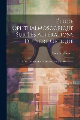 Étude Ophthalmoscopique Sur Les Altérations Du Nerf Optique - Xavier Galezowski