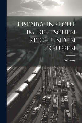 Eisenbahnrecht Im Deutschen Reich Und in Preussen - 