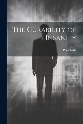 The Curability of Insanity - Pliny Earle