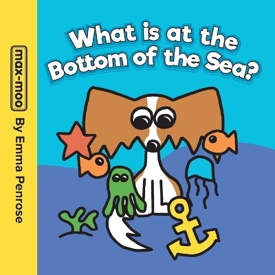 Max-moo What is at the Bottom of the Sea? - Emma Penrose