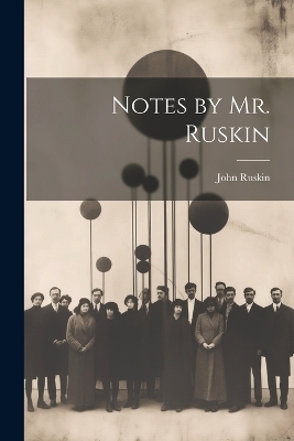 Notes by Mr. Ruskin - John Ruskin