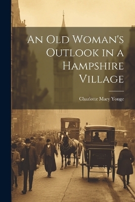 An Old Woman's Outlook in a Hampshire Village - Charlotte Mary Yonge