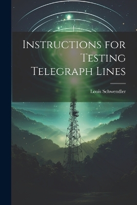 Instructions for Testing Telegraph Lines - Louis Schwendler