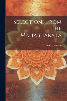 Selections From the Mahábhárata - Francis Johnson