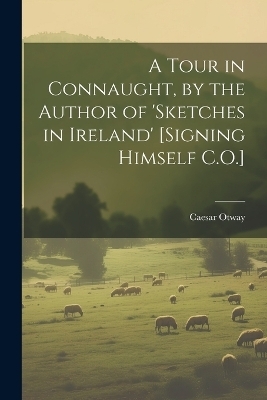 A Tour in Connaught, by the Author of 'sketches in Ireland' [Signing Himself C.O.] - Caesar Otway