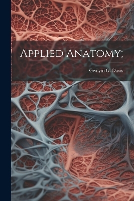 Applied Anatomy; - Gwilym G 1857-1918 Davis