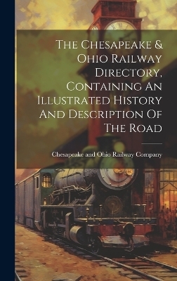 The Chesapeake & Ohio Railway Directory, Containing An Illustrated History And Description Of The Road - 