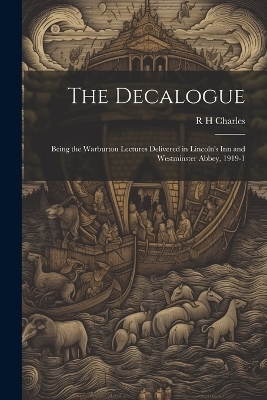 The Decalogue; Being the Warburton Lectures Delivered in Lincoln's Inn and Westminster Abbey, 1919-1 - R H Charles