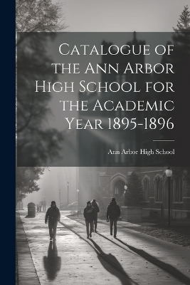Catalogue of the Ann Arbor High School for the Academic Year 1895-1896 - Ann Arbor High School (Mich )