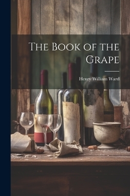 The Book of the Grape - Henry William Ward