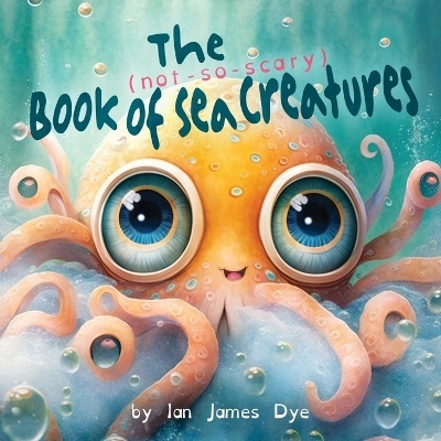 The (not-so-scary) Book of Sea Creatures - Ian James Dye