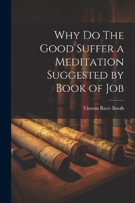 Why Do The Good Suffer a Meditation Suggested by Book of Job - Vincent Ravi- Booth