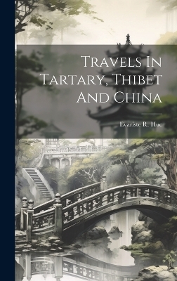 Travels In Tartary, Thibet And China - Evariste R Huc