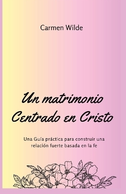 Un matrimonio Centrado en Cristo - Carmen Wilde