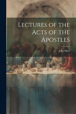 Lectures of the Acts of the Apostles - John Dick