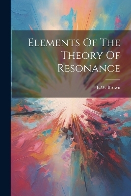 Elements Of The Theory Of Resonance - Ew Brown