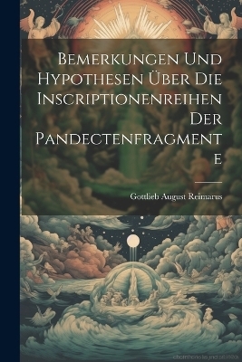 Bemerkungen und Hypothesen Über die Inscriptionenreihen der Pandectenfragmente - Gottlieb August Reimarus