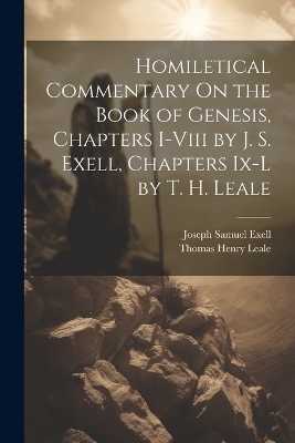Homiletical Commentary On the Book of Genesis, Chapters I-Viii by J. S. Exell, Chapters Ix-L by T. H. Leale - Joseph Samuel Exell, Thomas Henry Leale