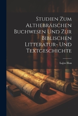 Studien zum althebräischen Buchwesen und zur biblischen Litteratur- und Textgeschichte - Lajos Blau