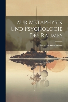 Zur Metaphysik Und Psychologie Des Raumes - Bernhard Wenderhold