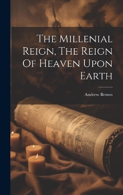 The Millenial Reign, The Reign Of Heaven Upon Earth - 