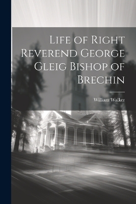 Life of Right Reverend George Gleig Bishop of Brechin - William Walker