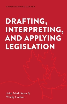 Drafting, Interpreting, and Applying Legislation - John Mark Keyes, Wendy Gordon