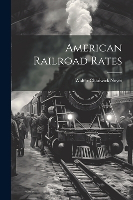 American Railroad Rates - Walter Chadwick Noyes