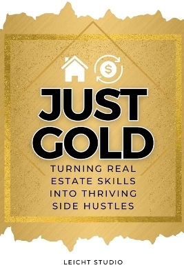 Just Gold! Turning Real Estate Skills Into Thriving Side Hustles - Leicht Studio