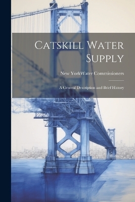 Catskill Water Supply [microform] - New York Water Commissioners