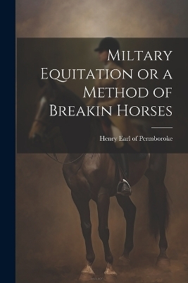 Miltary Equitation or a Method of Breakin Horses - Henry Earl of Permboroke