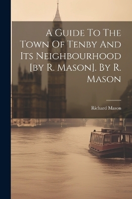 A Guide To The Town Of Tenby And Its Neighbourhood [by R. Mason]. By R. Mason - 