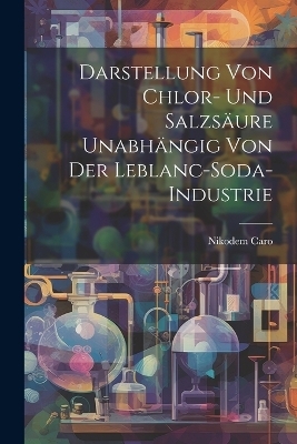 Darstellung von Chlor- und Salzsäure Unabhängig von der Leblanc-Soda-Industrie - Nikodem Caro