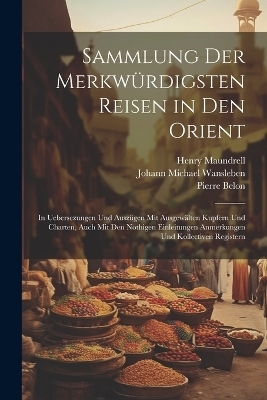 Sammlung Der Merkwürdigsten Reisen in Den Orient - Henry Maundrell, Pierre Belon, Johann Michael Wansleben