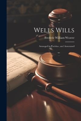 Wells Wills; Arranged in Parishes, and Annotated - Frederic William Weaver