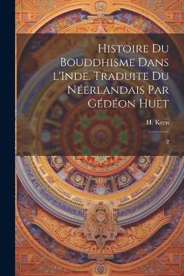 Histoire du bouddhisme dans l'Inde. Traduite du néerlandais par Gédéon Huet - H 1833-1917 Kern