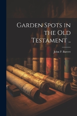 Garden Spots in the Old Testament .. - John P Barrett