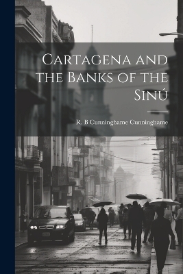 Cartagena and the Banks of the Sin� - R B Cunninghame Cunninghame