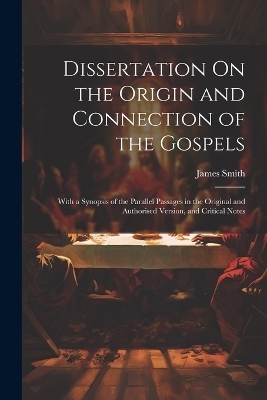 Dissertation On the Origin and Connection of the Gospels - James Smith