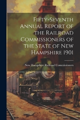 Fifty-Seventh Annual Report of the Railroad Commissioners of the State of New Hampshire 1901 - New Hampshire Railroad Commissioners