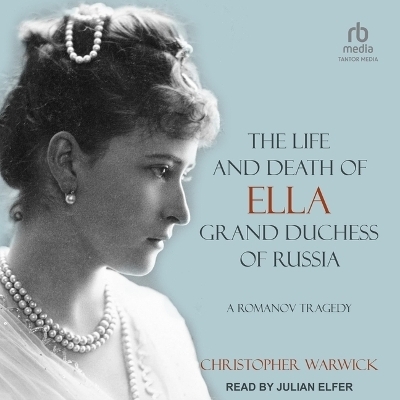 The Life and Death of Ella Grand Duchess of Russia - Christopher Warwick