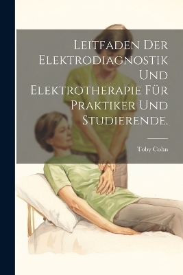 Leitfaden der Elektrodiagnostik und Elektrotherapie für Praktiker und Studierende. - Toby Cohn