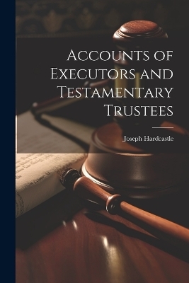 Accounts of Executors and Testamentary Trustees - Joseph Hardcastle