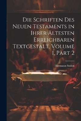 Die Schriften Des Neuen Testaments in Ihrer �ltesten Erreichbaren Textgestalt, Volume 1, part 2 - Hermann Soden