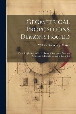 Geometrical Propositions Demonstrated - William Desborough Cooley